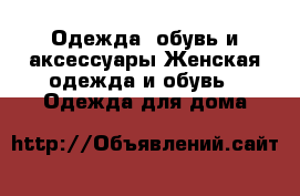 Одежда, обувь и аксессуары Женская одежда и обувь - Одежда для дома